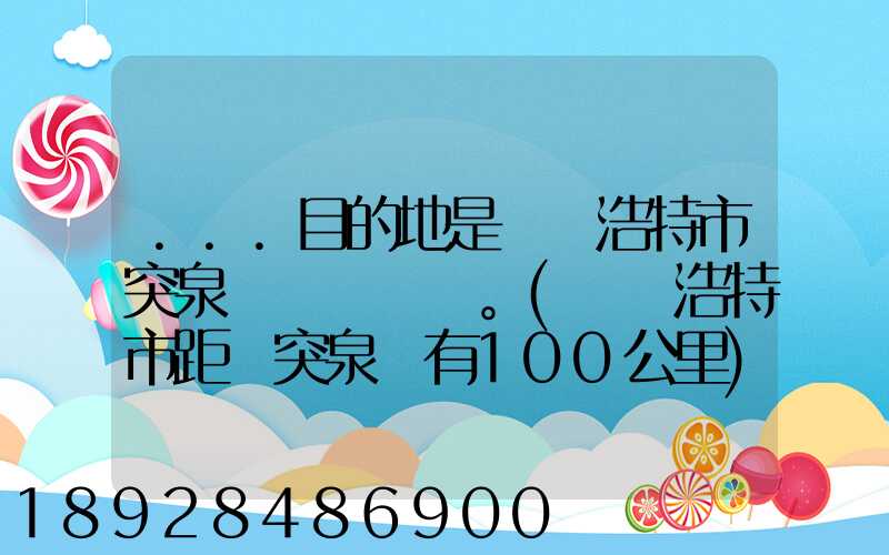 ...目的地是烏蘭浩特市突泉縣。(烏蘭浩特市距離突泉縣有100公里)剛...